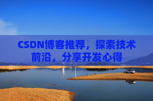 CSDN博客推荐,探索技术前沿,分享开发心得 CSDN博客推荐,探索技术前沿,分享开发心得